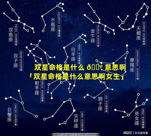 双星命格是什么 💮 意思啊「双星命格是什么意思啊女生」